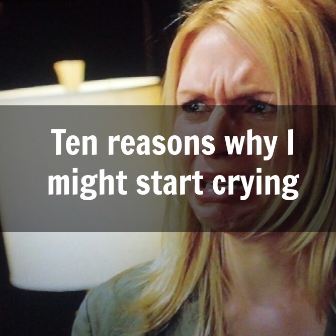 10 Reasons Why I Might Start Crying